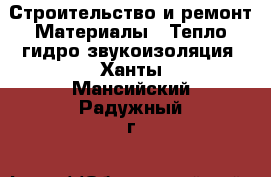 Строительство и ремонт Материалы - Тепло,гидро,звукоизоляция. Ханты-Мансийский,Радужный г.